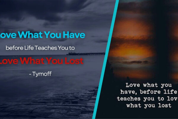 love what you have, before life teaches you to lov - tymoff