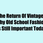 The Return Of Vintage: Why Old School Fashion Is Still Important Today
