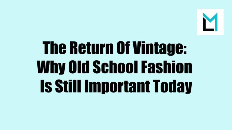 The Return Of Vintage: Why Old School Fashion Is Still Important Today